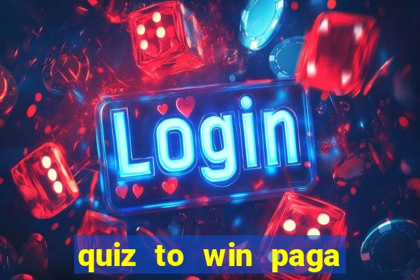 quiz to win paga mesmo quiz paga mesmo